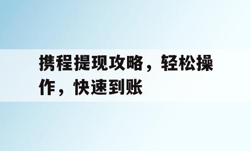 携程提现攻略，轻松操作，快速到账