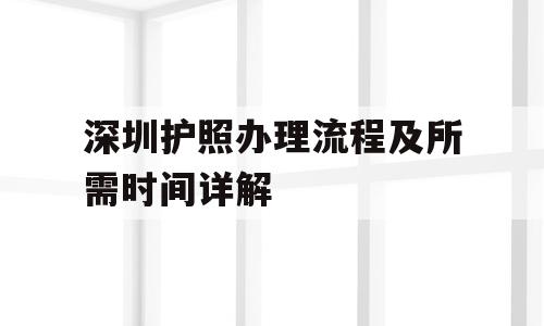 深圳护照办理流程及所需时间详解