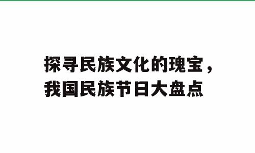 探寻民族文化的瑰宝，我国民族节日大盘点