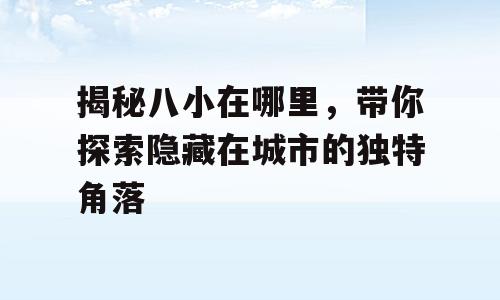 揭秘八小在哪里，带你探索隐藏在城市的独特角落