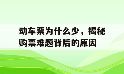 动车票为什么少，揭秘购票难题背后的原因