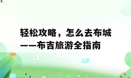 轻松攻略，怎么去布城——布吉旅游全指南