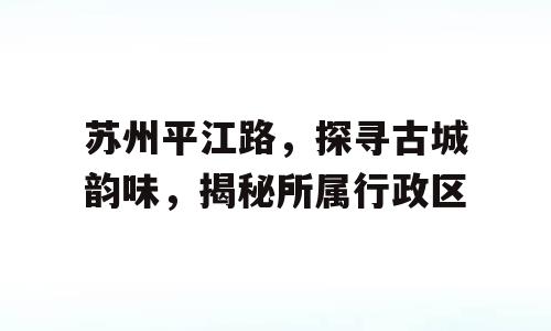 苏州平江路，探寻古城韵味，揭秘所属行政区