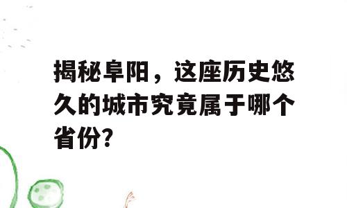 揭秘阜阳，这座历史悠久的城市究竟属于哪个省份？