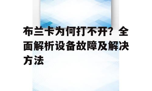 布兰卡为何打不开？全面解析设备故障及解决方法