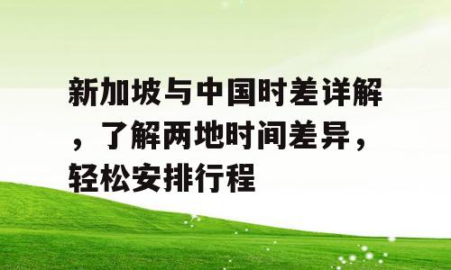 新加坡与中国时差详解，了解两地时间差异，轻松安排行程