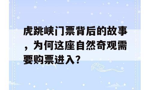 虎跳峡门票背后的故事，为何这座自然奇观需要购票进入？