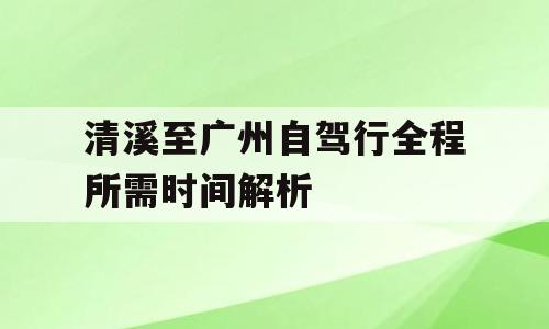 清溪至广州自驾行全程所需时间解析