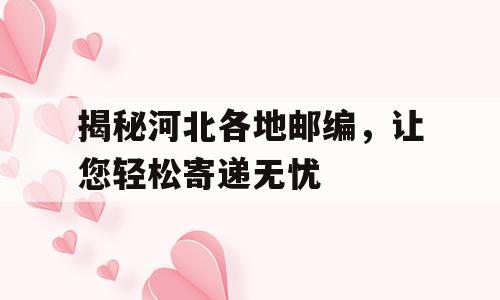 揭秘河北各地邮编，让您轻松寄递无忧