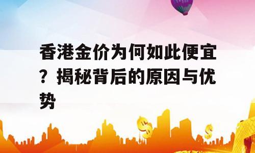 香港金价为何如此便宜？揭秘背后的原因与优势
