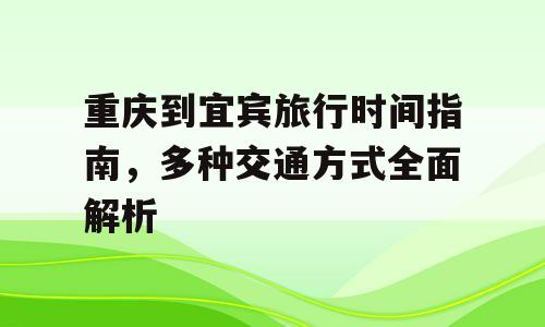 重庆到宜宾旅行时间指南，多种交通方式全面解析