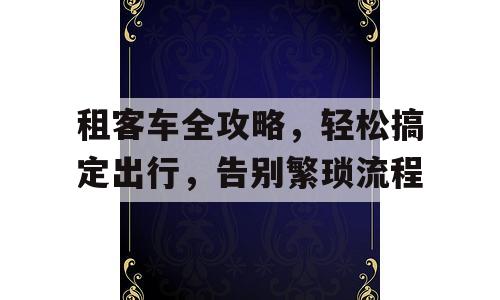 租客车全攻略，轻松搞定出行，告别繁琐流程