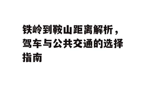 铁岭到鞍山距离解析，驾车与公共交通的选择指南