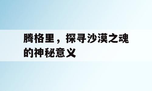 腾格里，探寻沙漠之魂的神秘意义