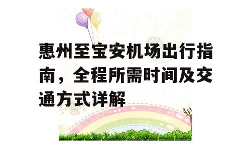惠州至宝安机场出行指南，全程所需时间及交通方式详解