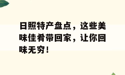 日照特产盘点，这些美味佳肴带回家，让你回味无穷！
