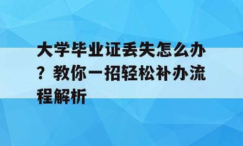 大学毕业证丢失怎么办？教你一招轻松补办流程解析