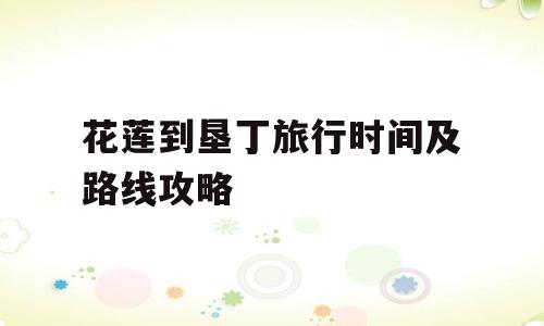 花莲到垦丁旅行时间及路线攻略