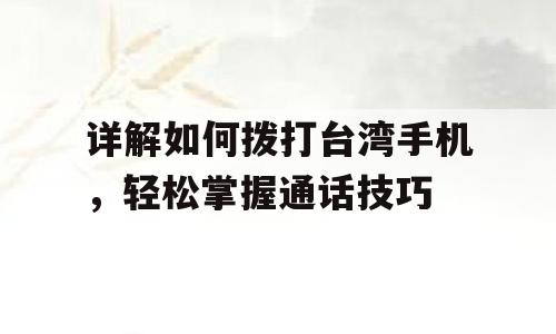 详解如何拨打台湾手机，轻松掌握通话技巧