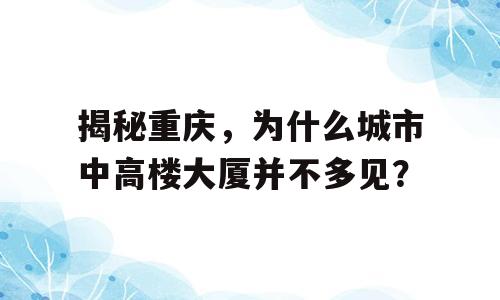 揭秘重庆，为什么城市中高楼大厦并不多见？