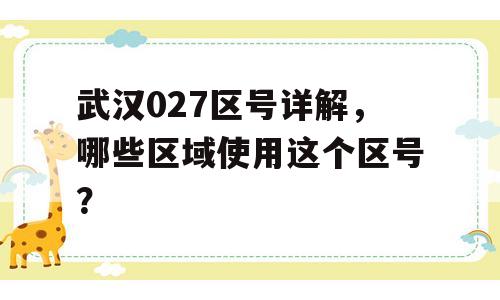 武汉027区号详解，哪些区域使用这个区号？