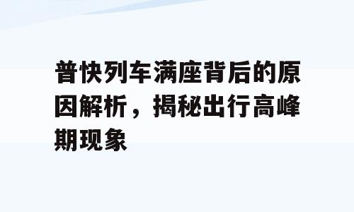 普快列车满座背后的原因解析，揭秘出行高峰期现象