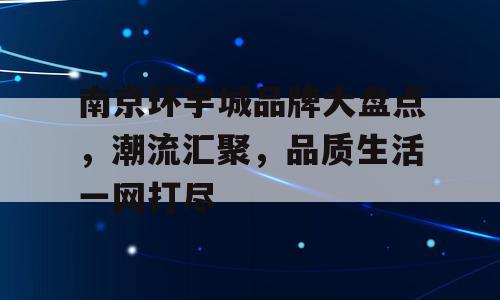 南京环宇城品牌大盘点，潮流汇聚，品质生活一网打尽