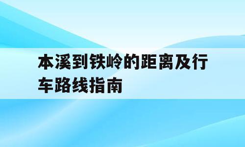 本溪到铁岭的距离及行车路线指南