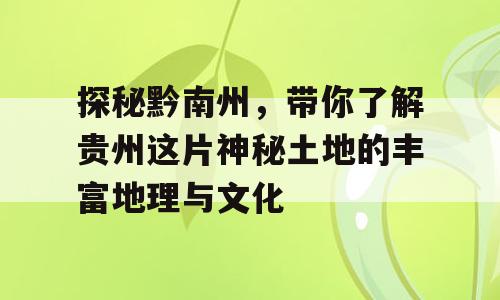 探秘黔南州，带你了解贵州这片神秘土地的丰富地理与文化