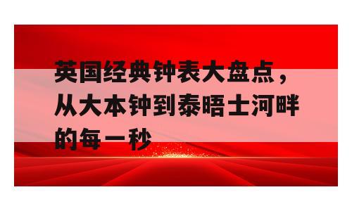 英国经典钟表大盘点，从大本钟到泰晤士河畔的每一秒