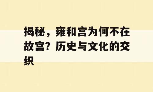 揭秘，雍和宫为何不在故宫？历史与文化的交织