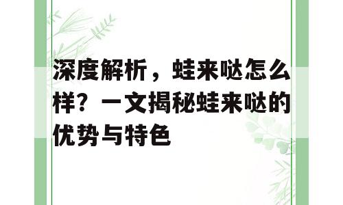 深度解析，蛙来哒怎么样？一文揭秘蛙来哒的优势与特色