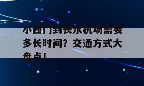 小西门到长水机场需要多长时间？交通方式大盘点！