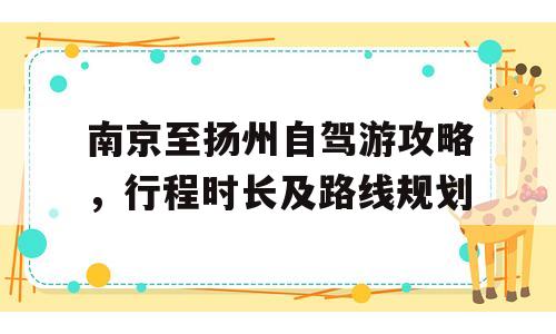 南京至扬州自驾游攻略，行程时长及路线规划
