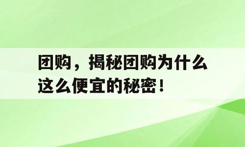 团购，揭秘团购为什么这么便宜的秘密！