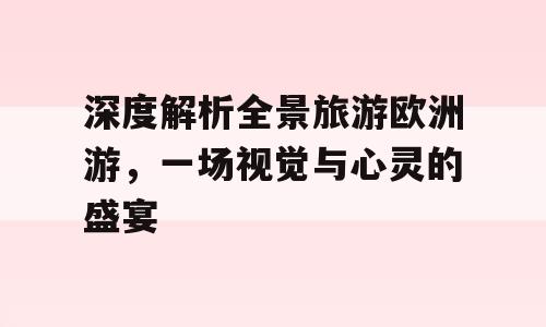 深度解析全景旅游欧洲游，一场视觉与心灵的盛宴