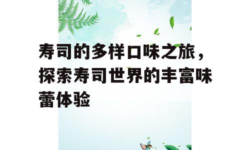 寿司的多样口味之旅，探索寿司世界的丰富味蕾体验