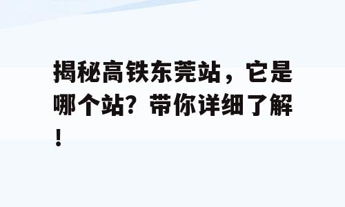 揭秘高铁东莞站，它是哪个站？带你详细了解！
