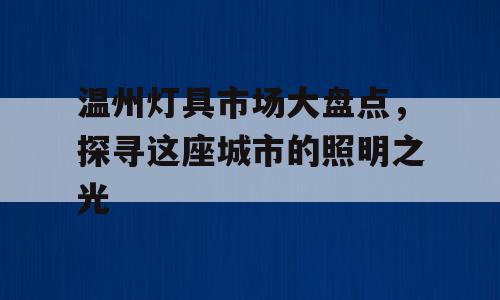 温州灯具市场大盘点，探寻这座城市的照明之光