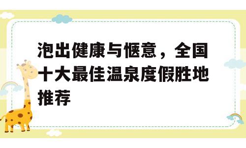 泡出健康与惬意，全国十大最佳温泉度假胜地推荐