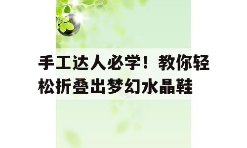 手工达人必学！教你轻松折叠出梦幻水晶鞋