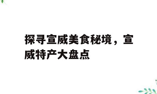 探寻宣威美食秘境，宣威特产大盘点