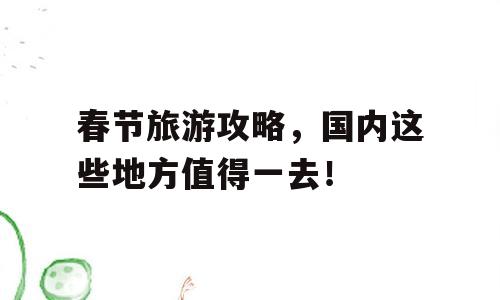 春节旅游攻略，国内这些地方值得一去！