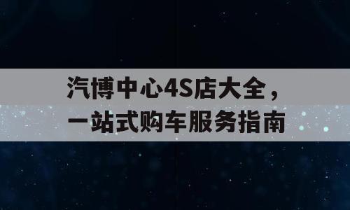 汽博中心4S店大全，一站式购车服务指南