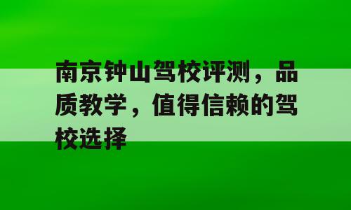 南京钟山驾校评测，品质教学，值得信赖的驾校选择
