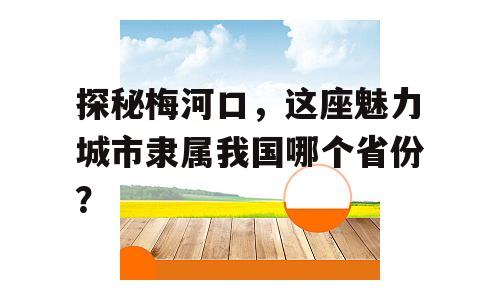探秘梅河口，这座魅力城市隶属我国哪个省份？