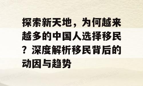 探索新天地，为何越来越多的中国人选择移民？深度解析移民背后的动因与趋势