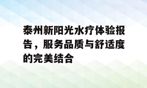 泰州新阳光水疗体验报告，服务品质与舒适度的完美结合