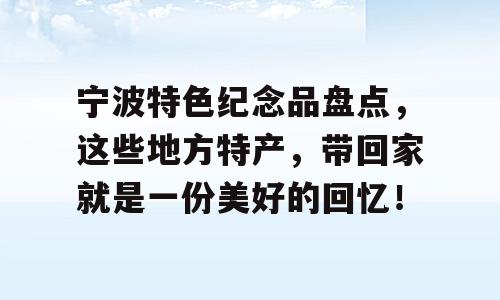 宁波特色纪念品盘点，这些地方特产，带回家就是一份美好的回忆！