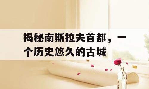 揭秘南斯拉夫首都，一个历史悠久的古城